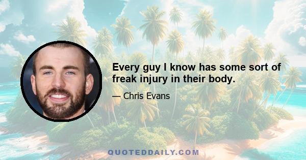 Every guy I know has some sort of freak injury in their body.