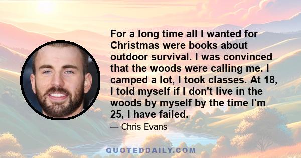 For a long time all I wanted for Christmas were books about outdoor survival. I was convinced that the woods were calling me. I camped a lot, I took classes. At 18, I told myself if I don't live in the woods by myself