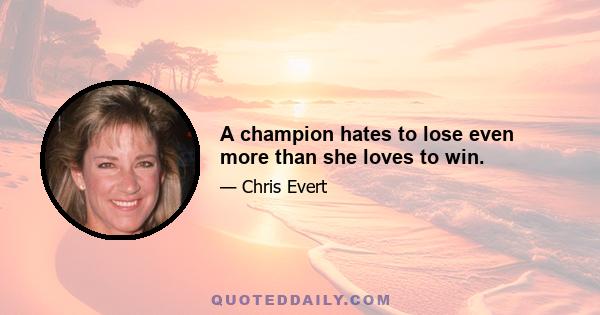 A champion hates to lose even more than she loves to win.