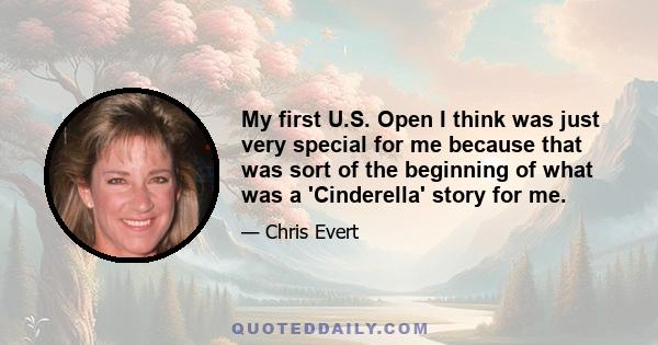 My first U.S. Open I think was just very special for me because that was sort of the beginning of what was a 'Cinderella' story for me.