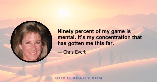 Ninety percent of my game is mental. It's my concentration that has gotten me this far.