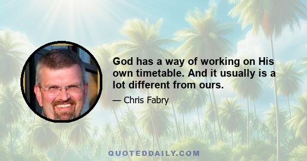 God has a way of working on His own timetable. And it usually is a lot different from ours.