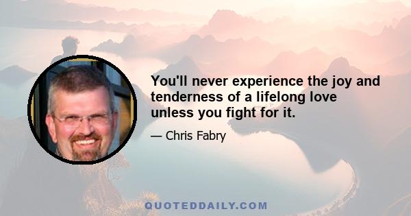 You'll never experience the joy and tenderness of a lifelong love unless you fight for it.