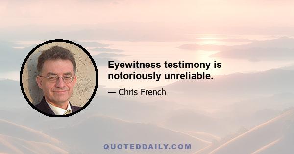 Eyewitness testimony is notoriously unreliable.