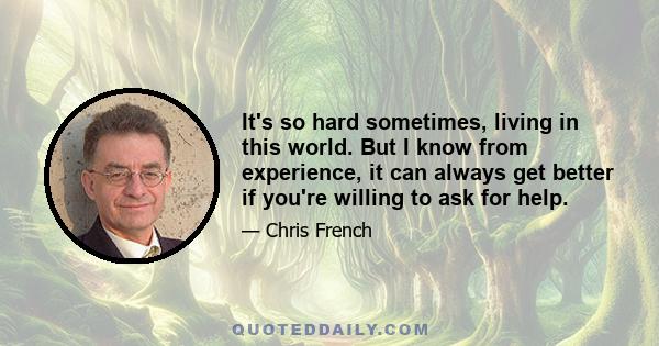 It's so hard sometimes, living in this world. But I know from experience, it can always get better if you're willing to ask for help.