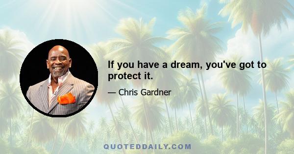 If you have a dream, you've got to protect it.