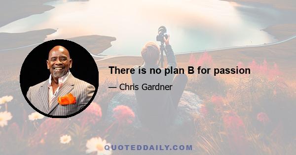 There is no plan B for passion