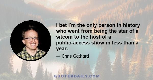 I bet I'm the only person in history who went from being the star of a sitcom to the host of a public-access show in less than a year.