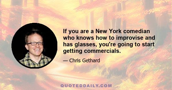 If you are a New York comedian who knows how to improvise and has glasses, you're going to start getting commercials.