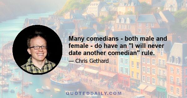 Many comedians - both male and female - do have an I will never date another comedian rule.