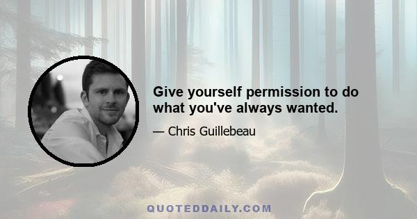 Give yourself permission to do what you've always wanted.