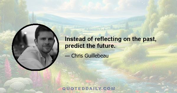 Instead of reflecting on the past, predict the future.