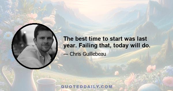 The best time to start was last year. Failing that, today will do.