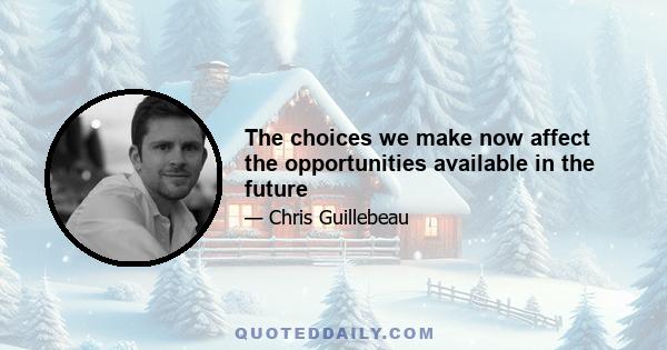 The choices we make now affect the opportunities available in the future