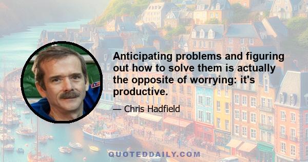 Anticipating problems and figuring out how to solve them is actually the opposite of worrying: it's productive.