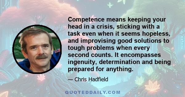 Competence means keeping your head in a crisis, sticking with a task even when it seems hopeless, and improvising good solutions to tough problems when every second counts. It encompasses ingenuity, determination and