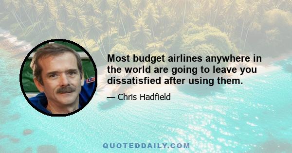 Most budget airlines anywhere in the world are going to leave you dissatisfied after using them.