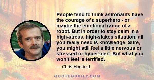 People tend to think astronauts have the courage of a superhero - or maybe the emotional range of a robot. But in order to stay calm in a high-stress, high-stakes situation, all you really need is knowledge. Sure, you