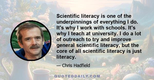 Scientific literacy is one of the underpinnings of everything I do. It's why I work with schools. It's why I teach at university. I do a lot of outreach to try and improve general scientific literacy, but the core of