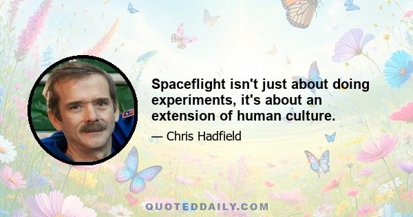 Spaceflight isn't just about doing experiments, it's about an extension of human culture.