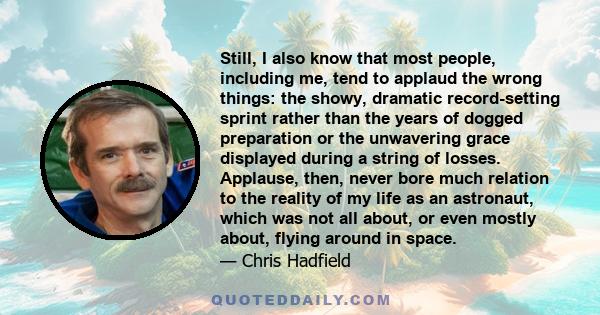 Still, I also know that most people, including me, tend to applaud the wrong things: the showy, dramatic record-setting sprint rather than the years of dogged preparation or the unwavering grace displayed during a