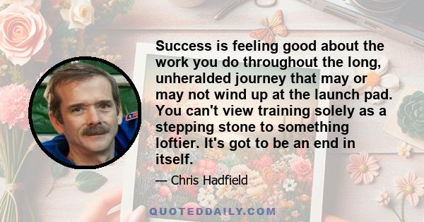 Success is feeling good about the work you do throughout the long, unheralded journey that may or may not wind up at the launch pad. You can't view training solely as a stepping stone to something loftier. It's got to