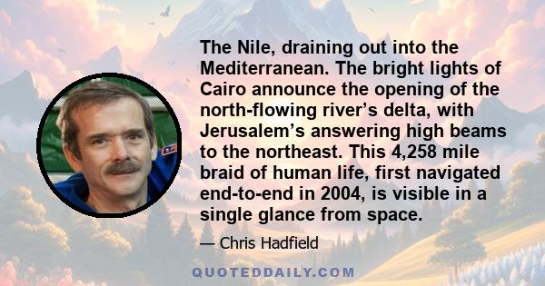 The Nile, draining out into the Mediterranean. The bright lights of Cairo announce the opening of the north-flowing river’s delta, with Jerusalem’s answering high beams to the northeast. This 4,258 mile braid of human