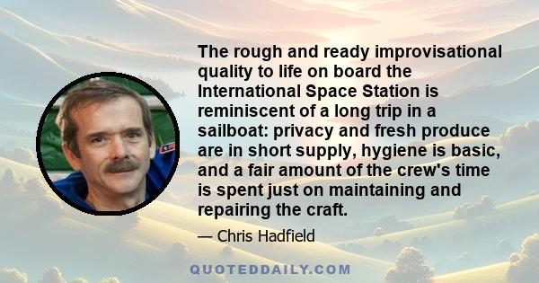 The rough and ready improvisational quality to life on board the International Space Station is reminiscent of a long trip in a sailboat: privacy and fresh produce are in short supply, hygiene is basic, and a fair