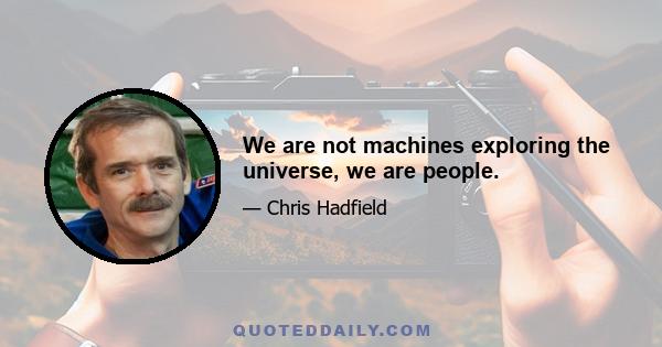 We are not machines exploring the universe, we are people.