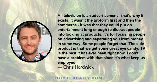 All television is an advertisement - that's why it exists. It wasn't the art-form first and then the commerce - it was that they could put on entertainment long enough to distract people into looking at products. It's