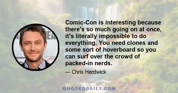 Comic-Con is interesting because there's so much going on at once, it's literally impossible to do everything. You need clones and some sort of hoverboard so you can surf over the crowd of packed-in nerds.