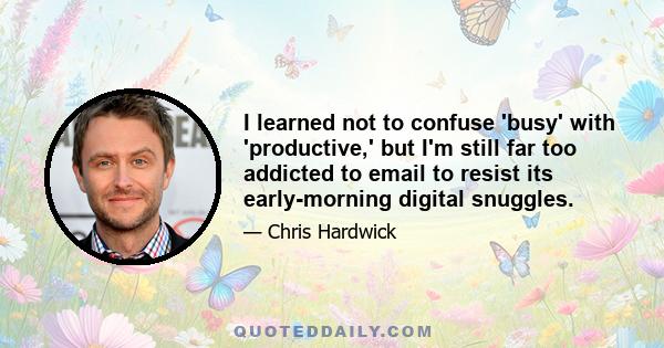 I learned not to confuse 'busy' with 'productive,' but I'm still far too addicted to email to resist its early-morning digital snuggles.