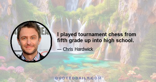 I played tournament chess from fifth grade up into high school.