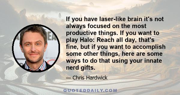 If you have laser-like brain it's not always focused on the most productive things. If you want to play Halo: Reach all day, that's fine, but if you want to accomplish some other things, here are some ways to do that