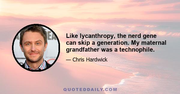 Like lycanthropy, the nerd gene can skip a generation. My maternal grandfather was a technophile.