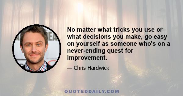 No matter what tricks you use or what decisions you make, go easy on yourself as someone who's on a never-ending quest for improvement.