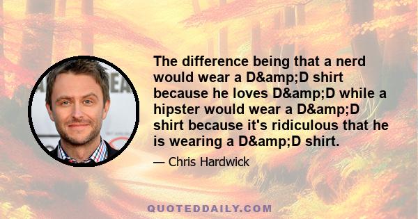 The difference being that a nerd would wear a D&D shirt because he loves D&D while a hipster would wear a D&D shirt because it's ridiculous that he is wearing a D&D shirt.