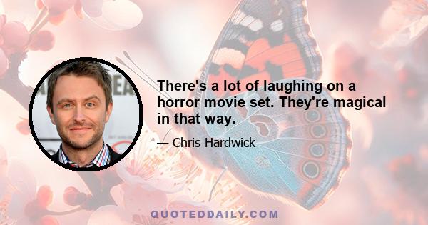 There's a lot of laughing on a horror movie set. They're magical in that way.