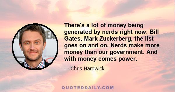 There's a lot of money being generated by nerds right now. Bill Gates, Mark Zuckerberg, the list goes on and on. Nerds make more money than our government. And with money comes power.