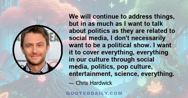 We will continue to address things, but in as much as I want to talk about politics as they are related to social media, I don't necessarily want to be a political show. I want it to cover everything, everything in our