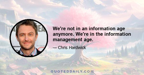 We're not in an information age anymore. We're in the information management age.