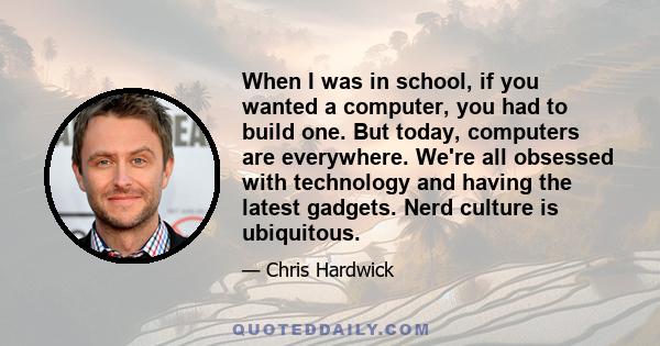 When I was in school, if you wanted a computer, you had to build one. But today, computers are everywhere. We're all obsessed with technology and having the latest gadgets. Nerd culture is ubiquitous.