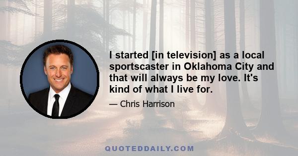 I started [in television] as a local sportscaster in Oklahoma City and that will always be my love. It's kind of what I live for.