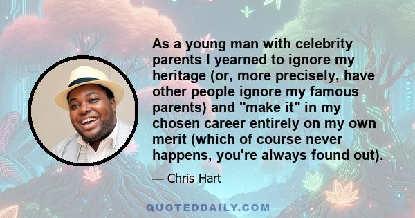 As a young man with celebrity parents I yearned to ignore my heritage (or, more precisely, have other people ignore my famous parents) and make it in my chosen career entirely on my own merit (which of course never