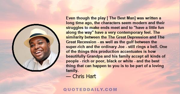 Even though the play [ The Best Man] was written a long time ago, the characters seem modern and their struggles to make ends meet and to have a little fun along the way have a very contemporary feel. The similarity