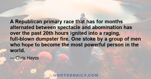 A Republican primary race that has for months alternated between spectacle and abomination has over the past 20th hours ignited into a raging, full-blown dumpster fire. One stoke by a group of men who hope to become the 