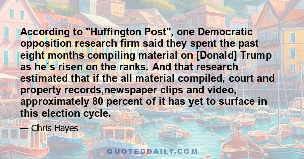 According to Huffington Post, one Democratic opposition research firm said they spent the past eight months compiling material on [Donald] Trump as he`s risen on the ranks. And that research estimated that if the all