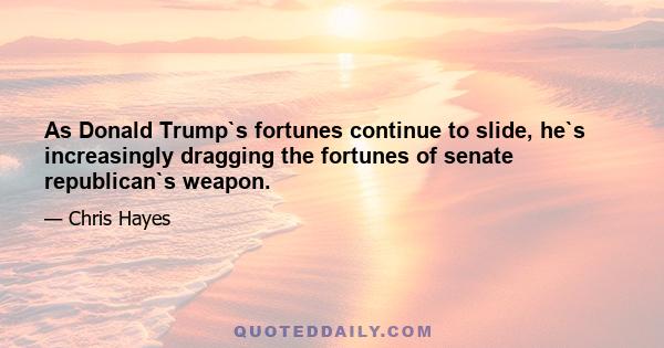 As Donald Trump`s fortunes continue to slide, he`s increasingly dragging the fortunes of senate republican`s weapon.