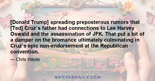 [Donald Trump] spreading preposterous rumors that [Ted] Cruz`s father had connections to Lee Harvey Oswald and the assassination of JFK. That put a bit of a damper on the bromance ultimately culminating in Cruz`s epic