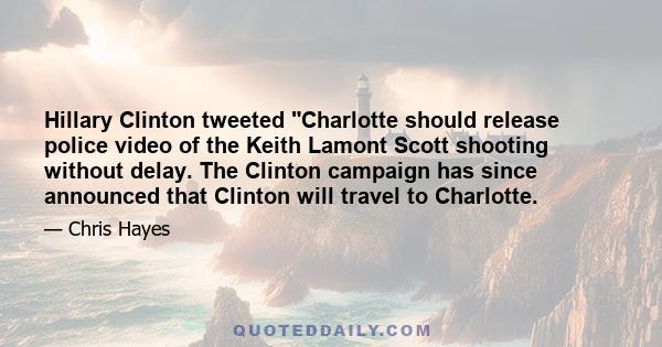 Hillary Clinton tweeted Charlotte should release police video of the Keith Lamont Scott shooting without delay. The Clinton campaign has since announced that Clinton will travel to Charlotte.